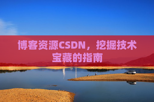 博客资源CSDN,挖掘技术宝藏的指南 博客资源CSDN,挖掘技术宝藏的指南