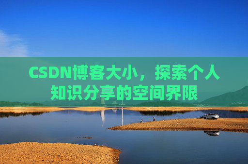 CSDN博客大小,探索个人知识分享的空间界限